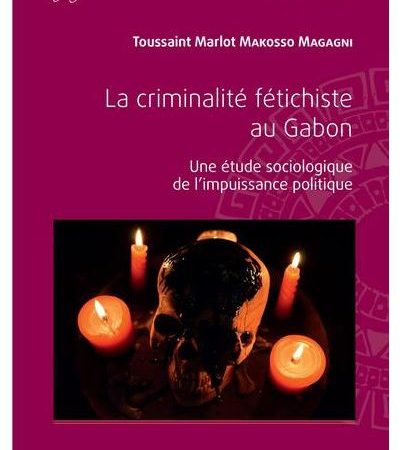 LA CRIMINALITÉ FÉTICHISTE AU GABON-Une étude sociologique de l’impuissance politique-Toussaint Marlot Makosso Magagni