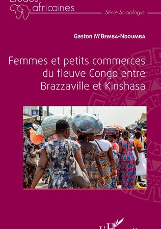 FEMMES ET PETITS COMMERCES DU FLEUVE CONGO ENTRE BRAZZAVILLE ET KINSHASA-Gaston M’Bemba-Ndoumba