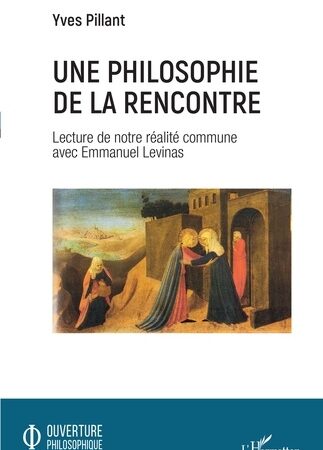 UNE PHILOSOPHIE DE LA RENCONTRE-Lecture de notre réalité commune avec Emmanuel Levinas-Yves Pillant
