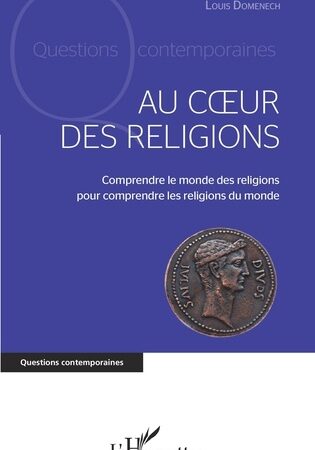 Au coeur des religions – comprendre le monde des religions pour comprendre les religions du monde -De Louis Domenech