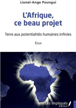 L’AFRIQUE CE BEAU PROJET-Essai -Terre aux potentialités humaines infinies-Lionel Ange Poungui