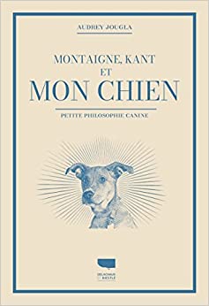Montaigne, Kant et mon chien. Petite philosophie canine Audrey Jougla (Auteur)