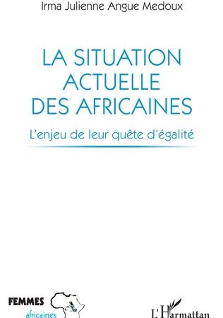 LA SITUATION ACTUELLE DES AFRICAINES-L’enjeu de leur quête d’égalité  Irma Julienne Angue Medoux