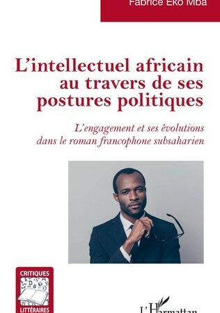 L’INTELLECTUEL AFRICAIN AU TRAVERS DE SES POSTURES POLITIQUES-L’engagement et ses évolutions dans le roman francophone subsaharien-Fabrice Eko Mba