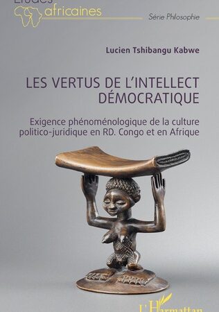 LES VERTUS DE L’INTELLECT DÉMOCRATIQUE-Exigence phénoménologique de la culture politico-juridique en RD. Congo et en Afrique-Lucien Tshibangu Kabwe
