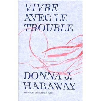 Donna J. Haraway (Auteur) Vivre avec le trouble   (une philosophie renversante)