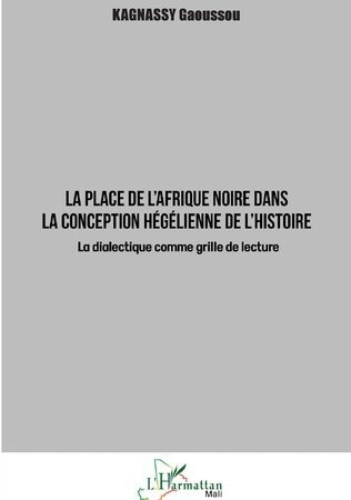 LA PLACE DE L’AFRIQUE NOIRE DANS LA CONCEPTION HÉGÉLIENNE DE L’HISTOIRE-La dialectique comme grille de lecture Gaoussou Kagnassy