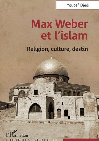 MAX WEBER ET L’ISLAM Religion, culture, destin Youcef Djedi