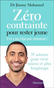 Zéro contrainte pour rester jeune : il n’y a pas d’âge pour commencer ! : 35 astuces pour vivre mieux et plus longtemps-de Jimmy Mohamed