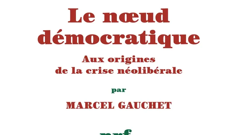 Marcel Gauchet  Le nœud démocratique  Aux origines de la crise néolibérale