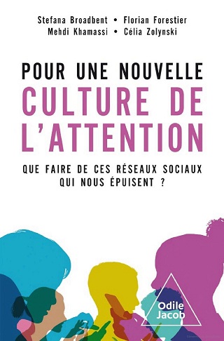 Pour une nouvelle culture de l’attention  Que faire de ces réseaux sociaux qui nous épuisent ?  Stefana Broadbent, Florian Forestier, Mehdi Khamassi, Célia Zolynski